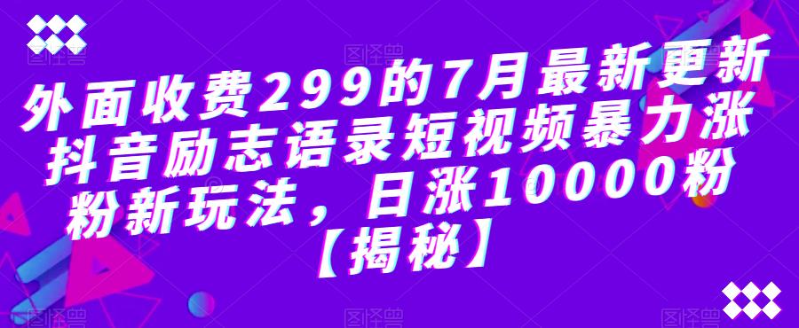 外面收费299的7月最新更新抖音励志语录短视频暴力涨粉新玩法，日涨10000粉【揭秘】| 鹿鸣网创