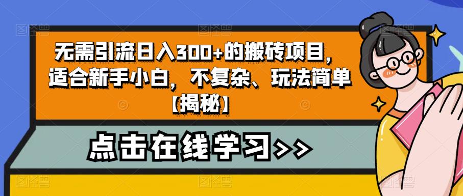 无需引流日入300+的搬砖项目,适合新手小白,不复杂、玩法简单【揭秘】| 鹿鸣网创