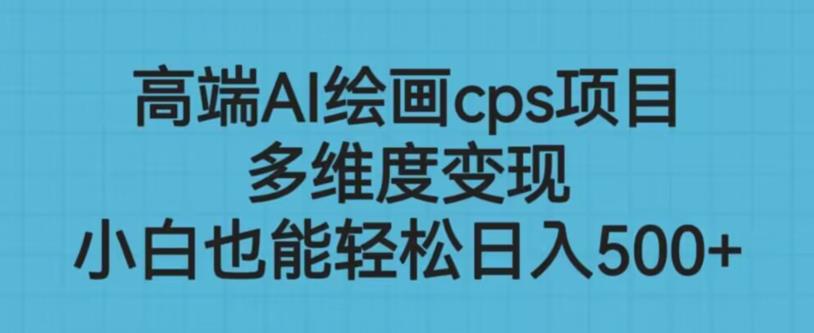 高端AI绘画cps项目，多维度变现，小白也能轻松上手【揭秘】| 鹿鸣网创