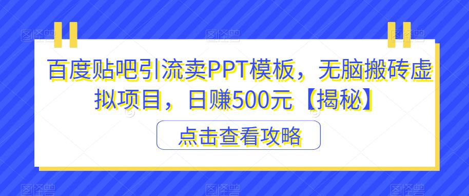 百度贴吧引流卖PPT模板,无脑搬砖虚拟项目,日赚500元【揭秘】| 鹿鸣网创