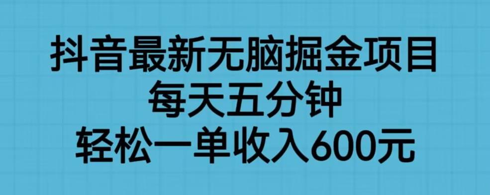抖音最新无脑掘金项目，每天五分钟，轻松一单收入600元【揭秘】| 鹿鸣网创