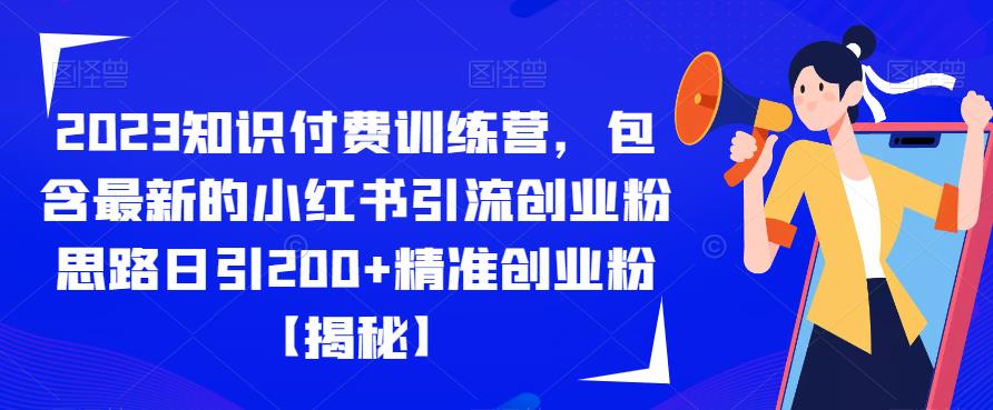 2023知识付费训练营,包含最新的小红书引流创业粉思路日引200+精准创业粉【揭秘】| 鹿鸣网创