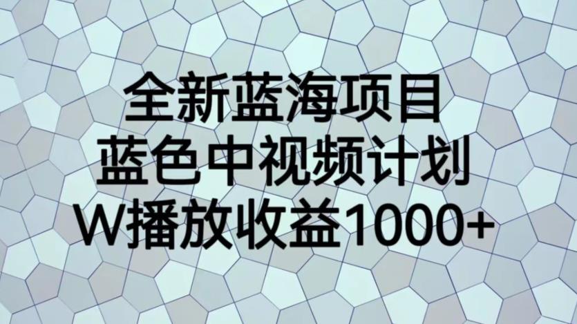 全新蓝海项目，蓝色中视频计划，1W播放量1000+【揭秘】| 鹿鸣网创