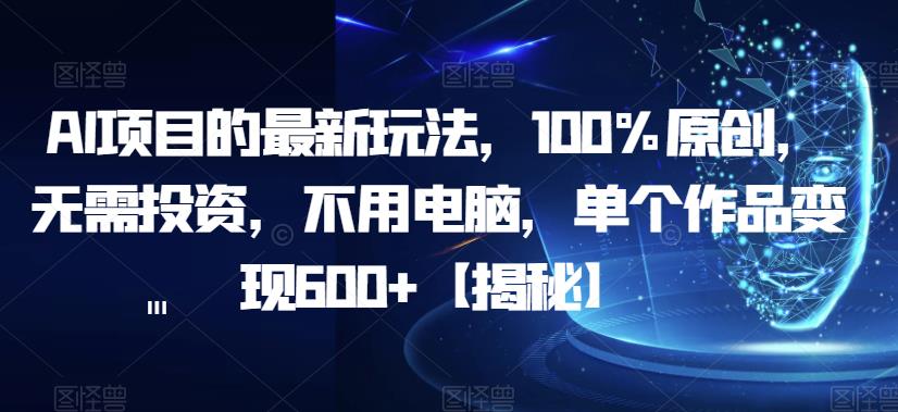 AI项目的最新玩法，100%原创，无需投资，不用电脑，单个作品变现600+【揭秘】| 鹿鸣网创