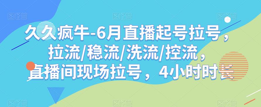 久久疯牛-6月直播起号拉号，拉流/稳流/洗流/控流，​直播间现场拉号，4小时时长| 鹿鸣网创