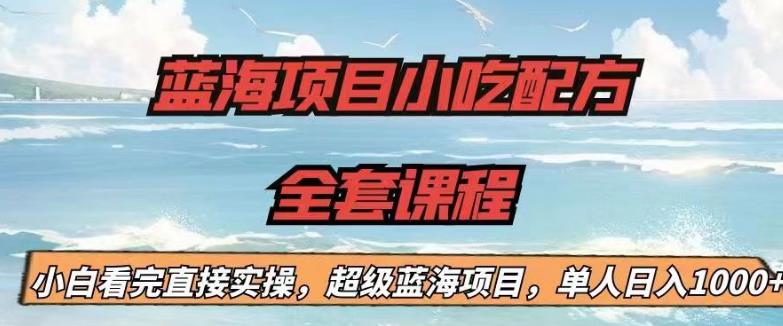 蓝海项目小吃配方全套课程，小白看完直接实操，单人日入1000+【揭秘】| 鹿鸣网创