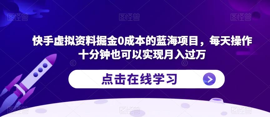 快手虚拟资料掘金0成本的蓝海项目，每天操作十分钟也可以实现月入过万【揭秘】| 鹿鸣网创