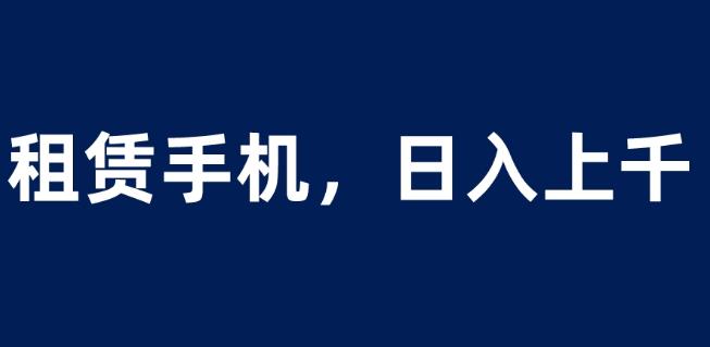 租赁手机蓝海项目，轻松到日入上千，小白0成本直接上手【揭秘】| 鹿鸣网创