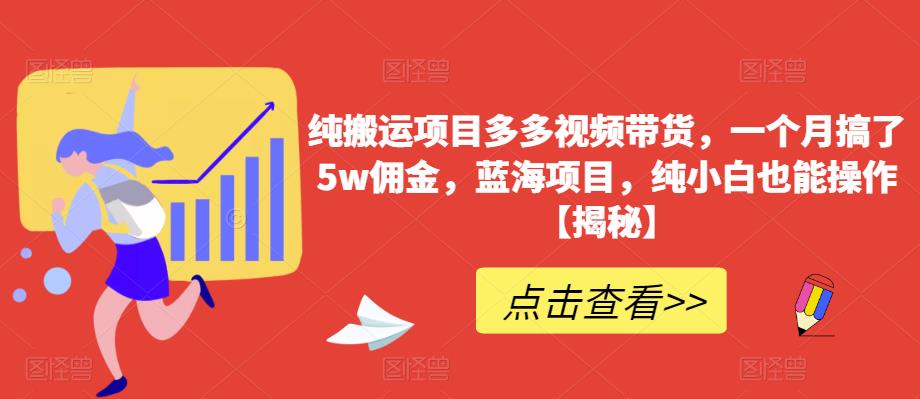 纯搬运项目多多视频带货,一个月搞了5w佣金,蓝海项目,纯小白也能操作【揭秘】| 鹿鸣网创