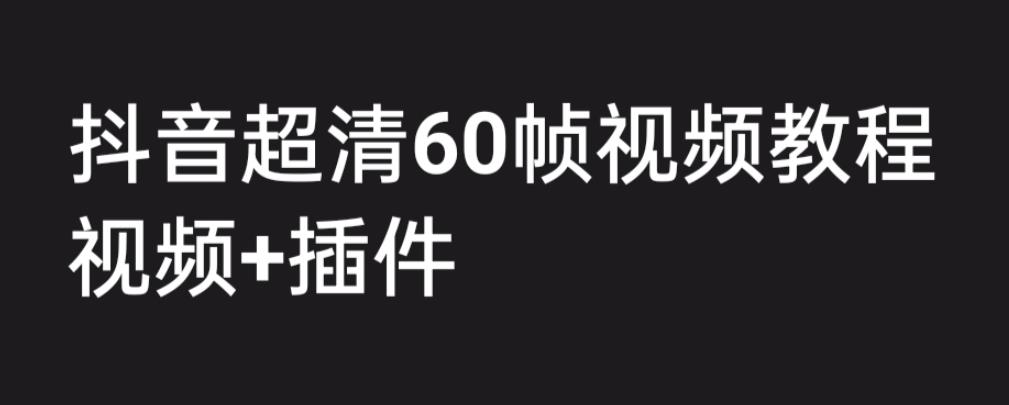 外面收费2300的抖音高清60帧视频教程，保证你能学会如何制作视频（教程+插件）| 鹿鸣网创