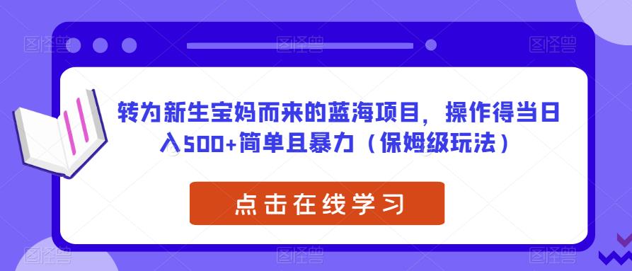 转为新生宝妈而来的蓝海项目,操作得当日入500+简单且暴力(保姆级玩法)【揭秘】| 鹿鸣网创