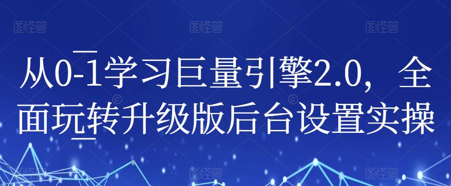 从0-1学习巨量引擎2.0,全面玩转升级版后台设置实操| 鹿鸣网创
