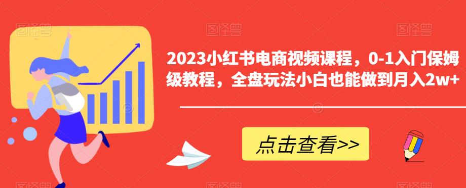 2023小红书电商视频课程，0-1入门保姆级教程，全盘玩法小白也能做到月入2w+| 鹿鸣网创