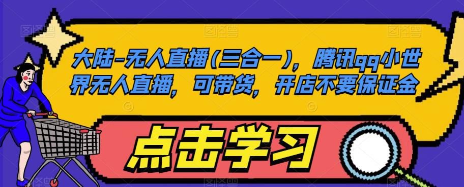 大陆-无人直播(三合一)，腾讯qq小世界无人直播，可带货，开店不要保证金| 鹿鸣网创