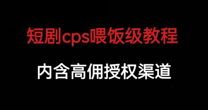 短剧cps喂饭级教学，内涵高佣授权渠道| 鹿鸣网创