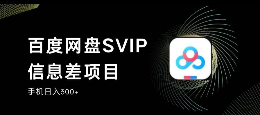 百度网盘SVIP信息差项目,0投入小白极速上手,手机稳定日入300+【揭秘】| 鹿鸣网创