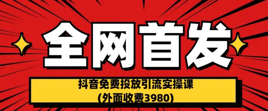 全网首发：抖音免费投放引流实操课(外面收费3980)【揭秘】| 鹿鸣网创