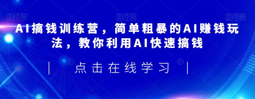 AI搞钱训练营,简单粗暴的AI赚钱玩法,教你利用AI快速搞钱| 鹿鸣网创