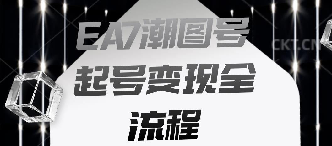 EA7潮图号起号变现全流程，快速起号飞速涨粉【揭秘】| 鹿鸣网创