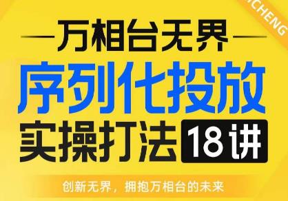 【万相台无界】序列化投放实操18讲线上实战班，全网首推，运营福音！| 鹿鸣网创