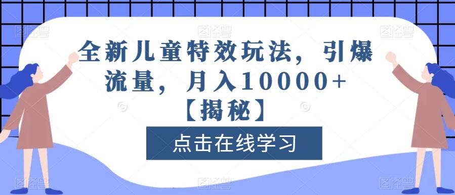 全新儿童特效玩法,引爆流量,月入10000+【揭秘】| 鹿鸣网创