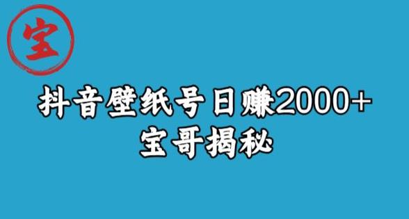 宝哥抖音壁纸号日赚2000+,不需要真人露脸就能操作【揭秘】| 鹿鸣网创