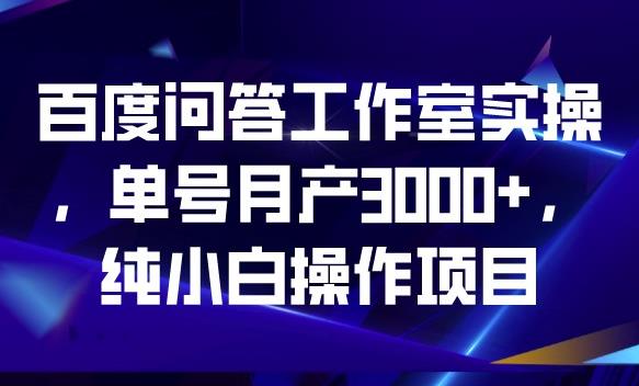 百度问答工作室实操，单号月产3000+，纯小白操作项目【揭秘】| 鹿鸣网创