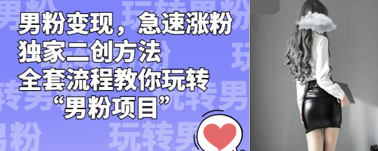 男粉变现,急速涨粉独家二创方法,全套流程教你玩转“男粉项目”【揭秘】| 鹿鸣网创