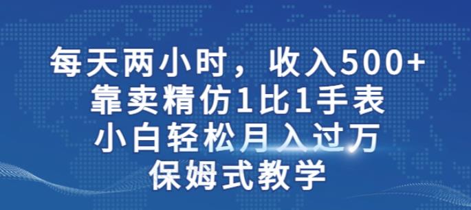 两小时,收入500+,靠卖精仿1比1手表,小白轻松月入过万!保姆式教学| 鹿鸣网创