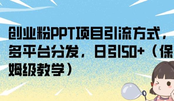 创业粉PPT项目引流方式，多平台分发，日引50+（保姆级教学）【揭秘】| 鹿鸣网创