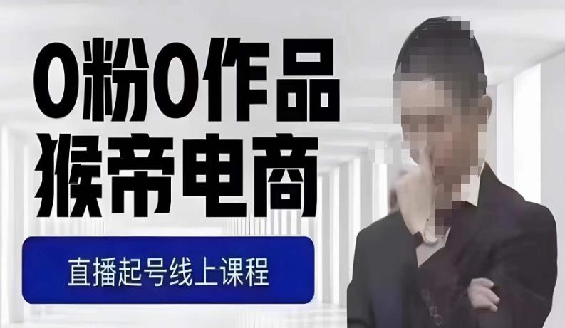 猴帝最新1600线上课，0粉起号实操教学，自然流量天花板，7-8月9节，20+小时| 鹿鸣网创