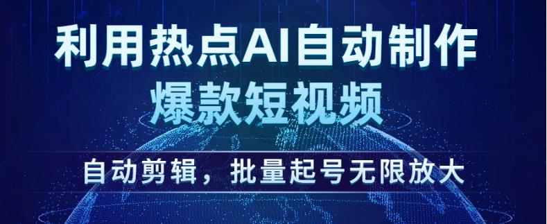 利用热点AI自动制作爆款短视频，自动剪辑，批量起号无限放大【揭秘】| 鹿鸣网创