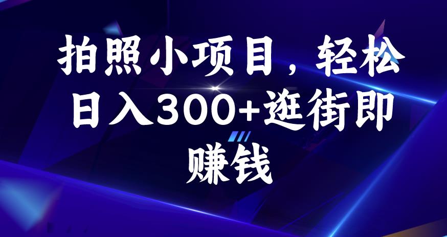 拍照小项目，轻松日入300+逛街即赚钱【揭秘】| 鹿鸣网创