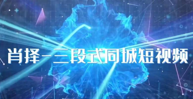 肖择-抖音同城短视频,三段式同城短视频实操| 鹿鸣网创