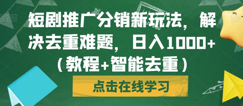 短剧推广分销新玩法,解决去重难题,日入1000+(教程+智能去重)【揭秘】| 鹿鸣网创