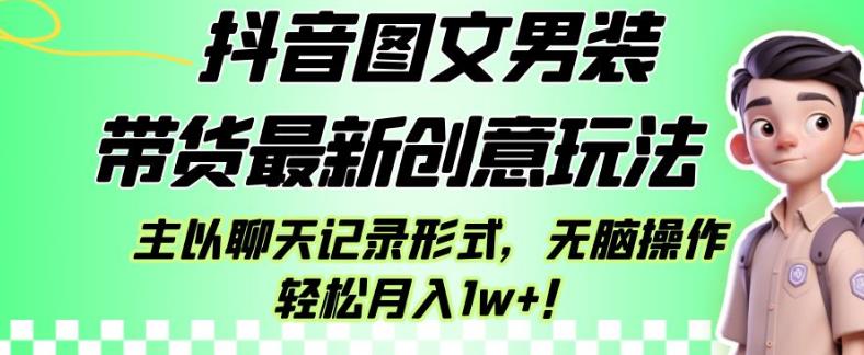 抖音图文男装带货最新创意玩法,主以聊天记录形式,无脑操作轻松月入1w+【揭秘】| 鹿鸣网创