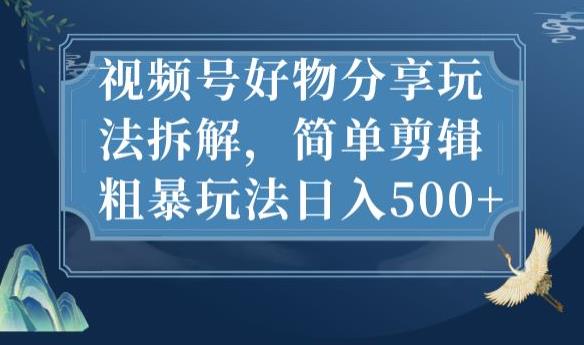 视频号好物分享玩法拆解，简单剪辑粗暴玩法日入500+【揭秘】| 鹿鸣网创