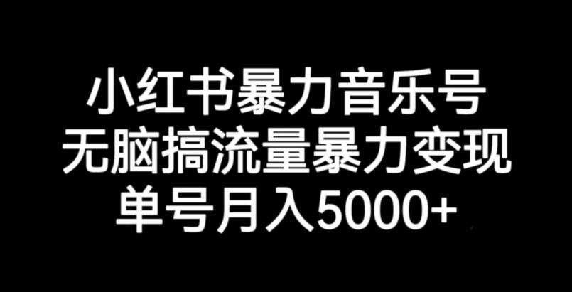 小红书暴力音乐号，无脑搞流量暴力变现，单号月入5000+| 鹿鸣网创