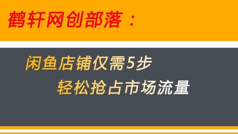 闲鱼做好这5个步骤让你店铺迅速抢占市场流量【揭秘】| 鹿鸣网创