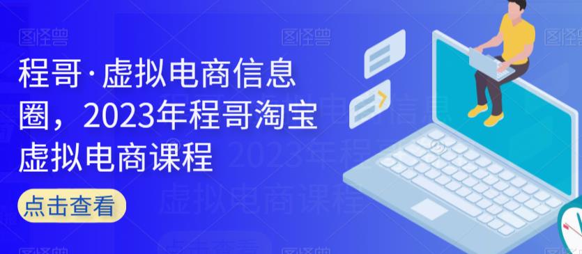 程哥·虚拟电商信息圈,2023年程哥淘宝虚拟电商课程| 鹿鸣网创