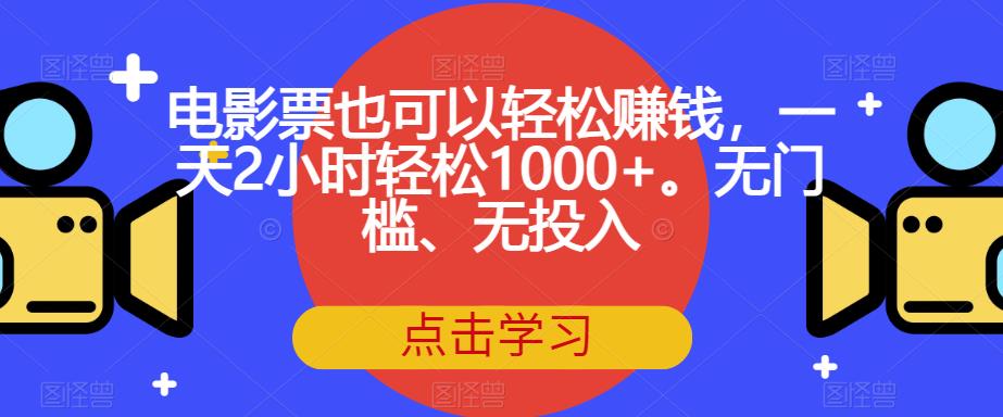 电影票也可以轻松赚钱，一天2小时轻松1000+。无门槛、无投入【揭秘】| 鹿鸣网创