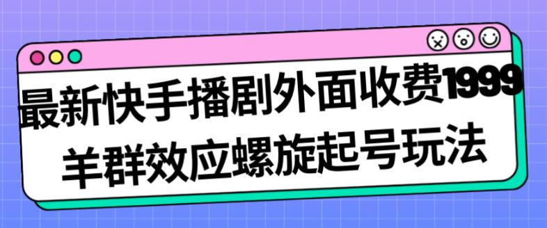 最新快手播剧外面收费1999羊群效应螺旋起号玩法配合流量日入几百完全不是问题| 鹿鸣网创