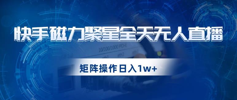 快手磁力聚星全天无人直播,矩阵操作日入1w+【揭秘】| 鹿鸣网创