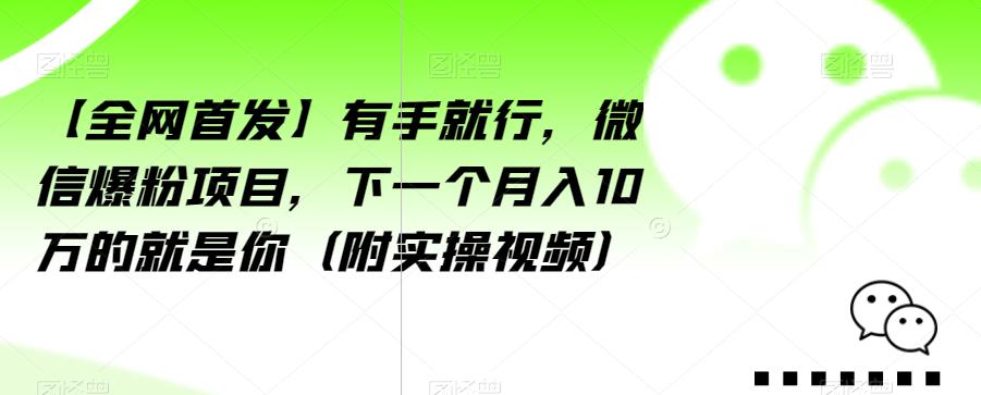 【全网首发】有手就行，微信爆粉项目，下一个月入10万的就是你（附实操视频）【揭秘】| 鹿鸣网创