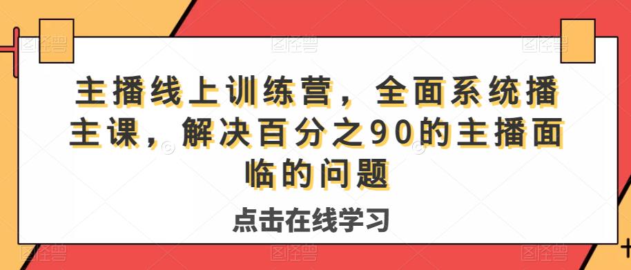 主播线上训练营,全面系统播主课,解决分百之90的主播面的临问题| 鹿鸣网创
