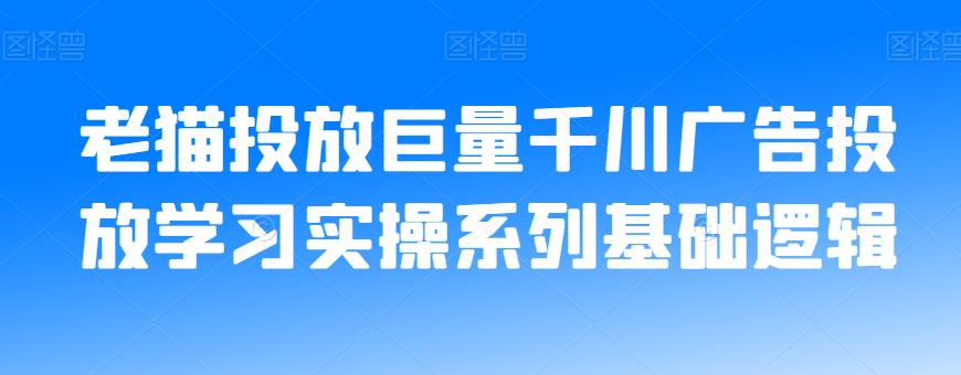 老猫投放巨量千川广告投放学习实操系列基础逻辑| 鹿鸣网创