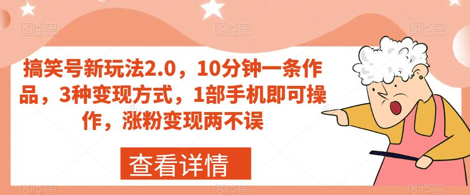 搞笑号新玩法2.0,10分钟一条作品,3种变现方式,1部手机即可操作,涨粉变现两不误| 鹿鸣网创
