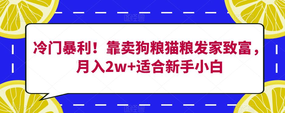 冷门暴利！靠卖狗粮猫粮发家致富，月入2w+适合新手小白【揭秘】| 鹿鸣网创