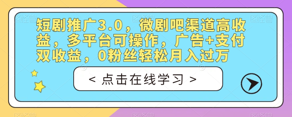短剧推广3.0,微剧吧渠道高收益,多平台可操作,广告+支付双收益,0粉丝轻松月入过万【揭秘】| 鹿鸣网创