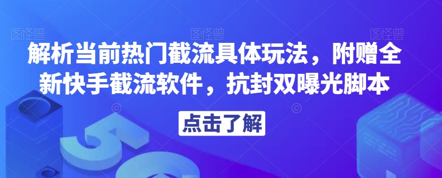 解析当前热门截流具体玩法，附赠全新快手截流软件，抗封双曝光脚本【揭秘】| 鹿鸣网创